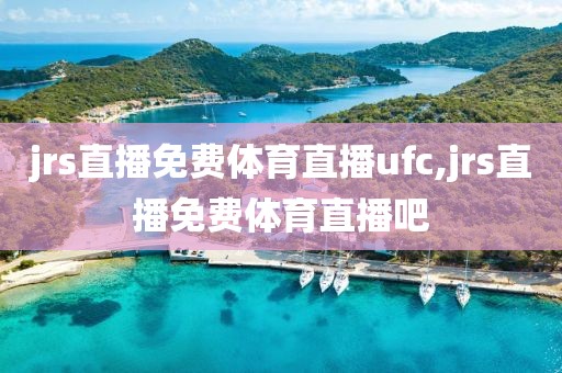 jrs直播免费体育直播ufc,jrs直播免费体育直播吧