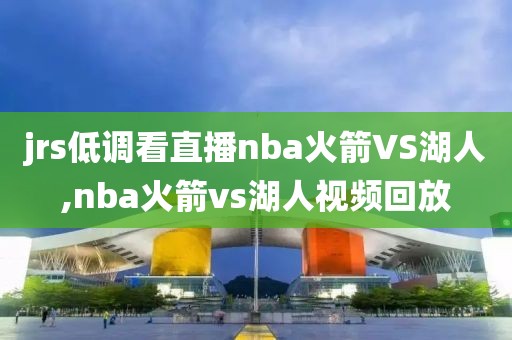 jrs低调看直播nba火箭VS湖人,nba火箭vs湖人视频回放