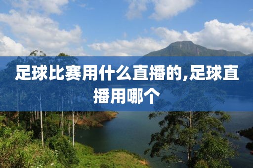 足球比赛用什么直播的,足球直播用哪个