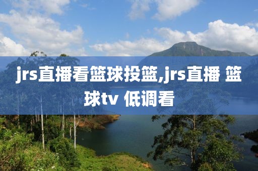 jrs直播看篮球投篮,jrs直播 篮球tv 低调看