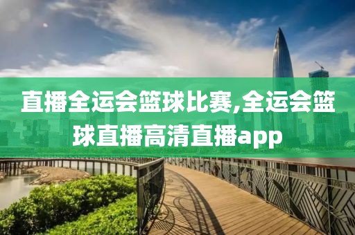 直播全运会篮球比赛,全运会篮球直播高清直播app