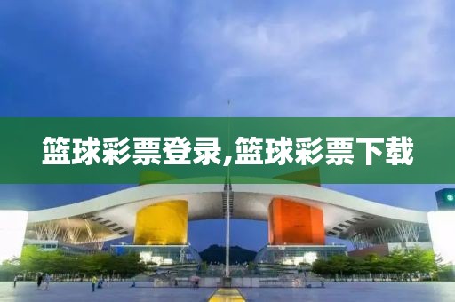 篮球彩票登录,篮球彩票下载