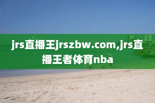 jrs直播王jrszbw.com,jrs直播王者体育nba