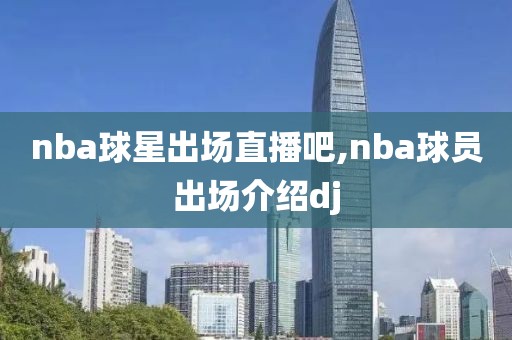 nba球星出场直播吧,nba球员出场介绍dj