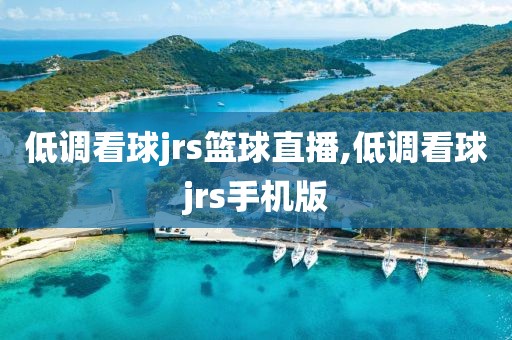低调看球jrs篮球直播,低调看球jrs手机版