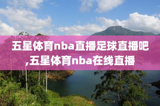 五星体育nba直播足球直播吧,五星体育nba在线直播