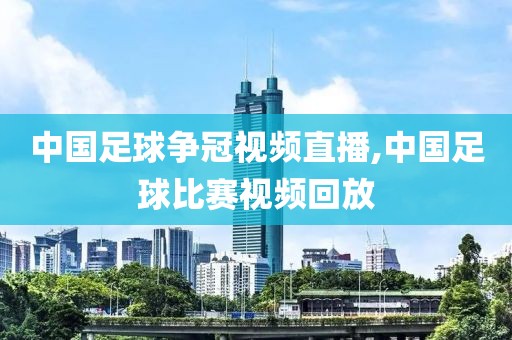 中国足球争冠视频直播,中国足球比赛视频回放