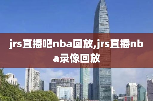 jrs直播吧nba回放,jrs直播nba录像回放