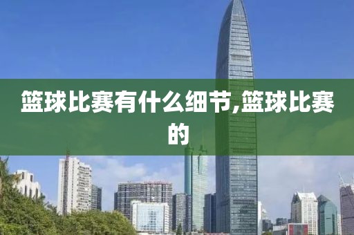 篮球比赛有什么细节,篮球比赛的