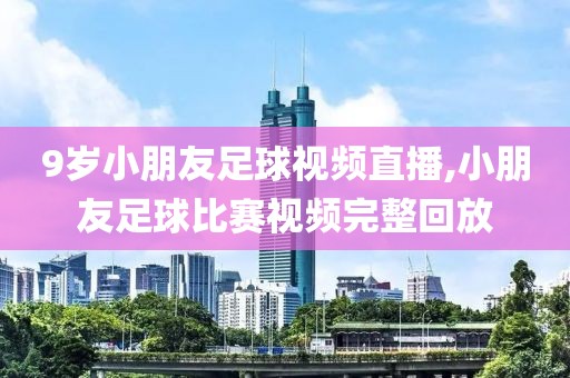 9岁小朋友足球视频直播,小朋友足球比赛视频完整回放