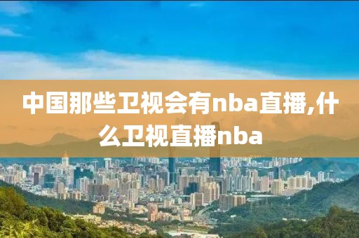 中国那些卫视会有nba直播,什么卫视直播nba