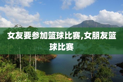 女友要参加篮球比赛,女朋友篮球比赛