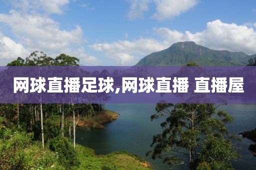 网球直播足球,网球直播 直播屋