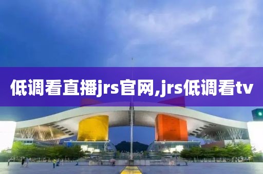 低调看直播jrs官网,jrs低调看tv