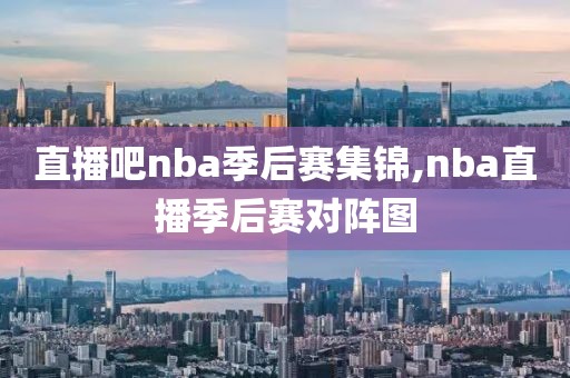 直播吧nba季后赛集锦,nba直播季后赛对阵图