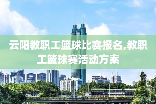 云阳教职工篮球比赛报名,教职工篮球赛活动方案