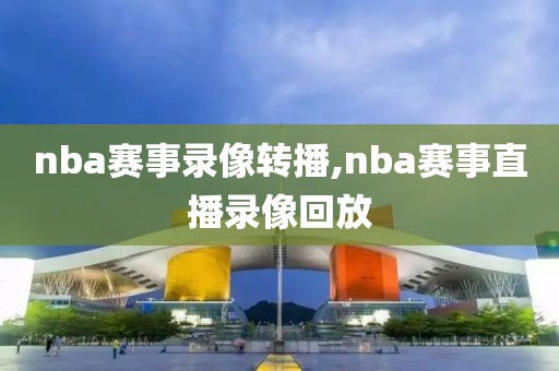 nba赛事录像转播,nba赛事直播录像回放