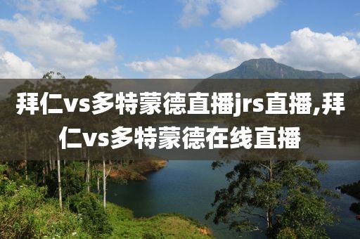 拜仁vs多特蒙德直播jrs直播,拜仁vs多特蒙德在线直播