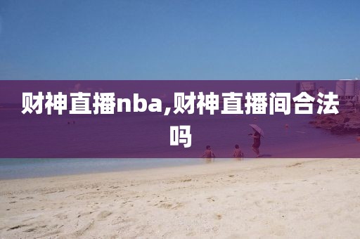 财神直播nba,财神直播间合法吗