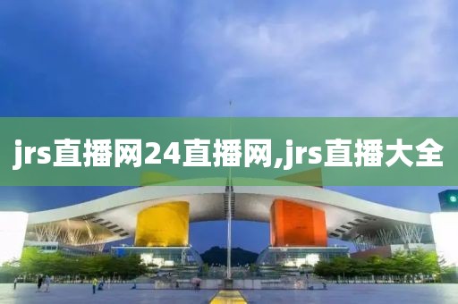 jrs直播网24直播网,jrs直播大全