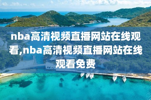 nba高清视频直播网站在线观看,nba高清视频直播网站在线观看免费