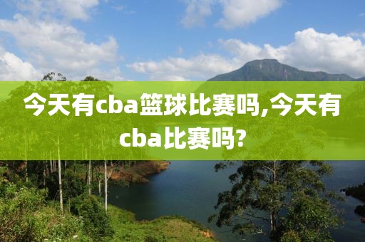 今天有cba篮球比赛吗,今天有cba比赛吗?