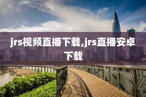 jrs视频直播下载,jrs直播安卓下载