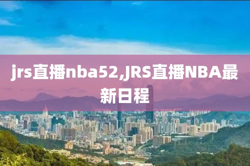 jrs直播nba52,JRS直播NBA最新日程