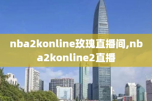 nba2konline玫瑰直播间,nba2konline2直播