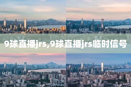 9球直播jrs,9球直播jrs临时信号