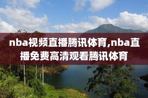 nba视频直播腾讯体育,nba直播免费高清观看腾讯体育