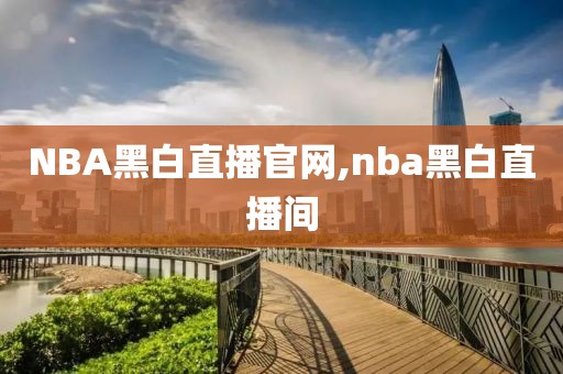 NBA黑白直播官网,nba黑白直播间