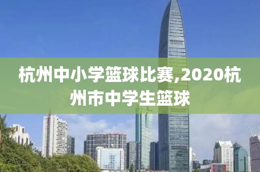 杭州中小学篮球比赛,2020杭州市中学生篮球