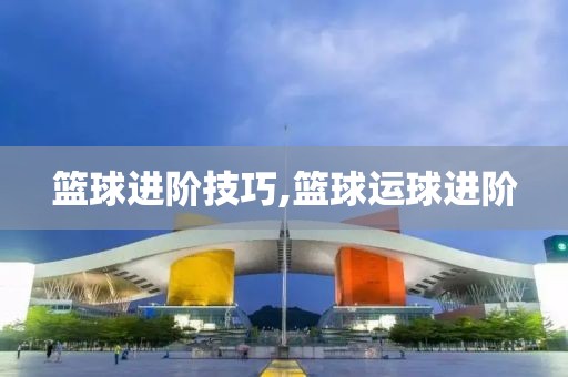 篮球进阶技巧,篮球运球进阶
