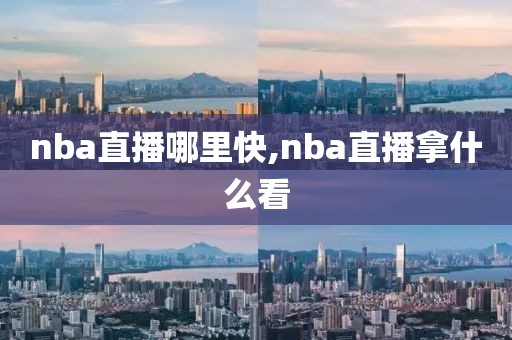 nba直播哪里快,nba直播拿什么看