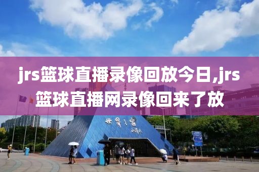 jrs篮球直播录像回放今日,jrs篮球直播网录像回来了放