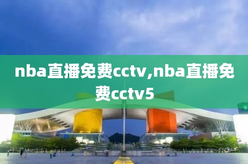 nba直播免费cctv,nba直播免费cctv5