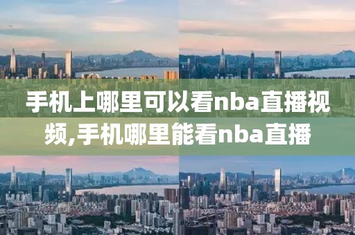 手机上哪里可以看nba直播视频,手机哪里能看nba直播
