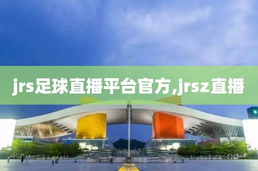 jrs足球直播平台官方,jrsz直播