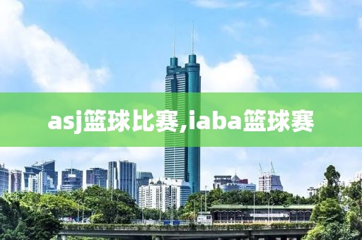 asj篮球比赛,iaba篮球赛