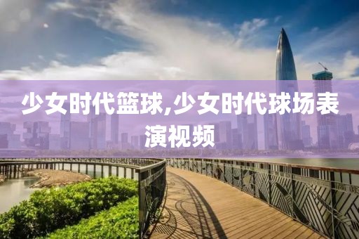 少女时代篮球,少女时代球场表演视频