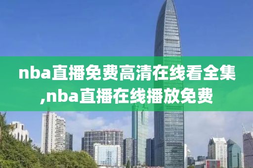 nba直播免费高清在线看全集,nba直播在线播放免费