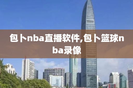 包卜nba直播软件,包卜篮球nba录像