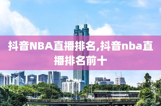 抖音NBA直播排名,抖音nba直播排名前十