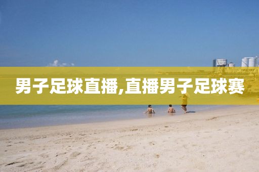 男子足球直播,直播男子足球赛
