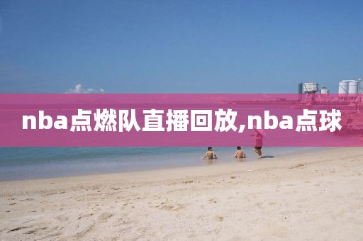 nba点燃队直播回放,nba点球