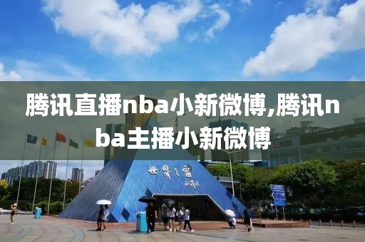 腾讯直播nba小新微博,腾讯nba主播小新微博