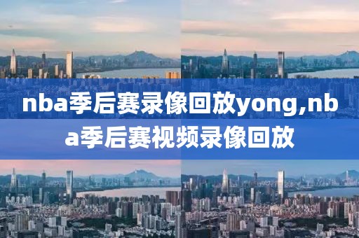 nba季后赛录像回放yong,nba季后赛视频录像回放