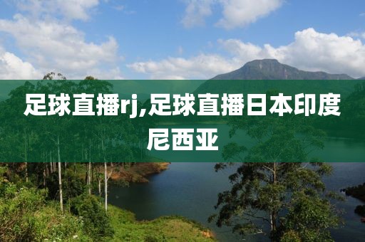 足球直播rj,足球直播日本印度尼西亚