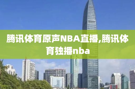 腾讯体育原声NBA直播,腾讯体育独播nba